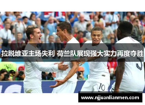 拉脱维亚主场失利 荷兰队展现强大实力再度夺胜