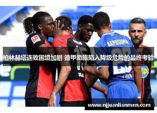 柏林赫塔连败困境加剧 德甲劲旅陷入降级危险的最终考验