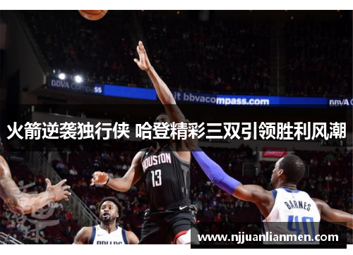 火箭逆袭独行侠 哈登精彩三双引领胜利风潮