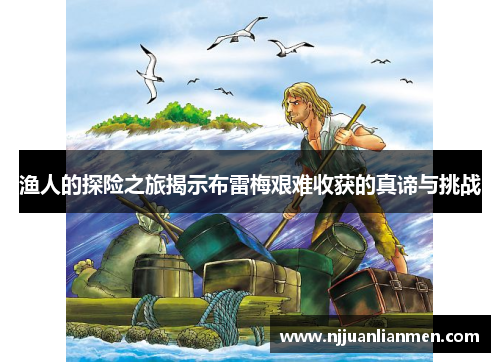 渔人的探险之旅揭示布雷梅艰难收获的真谛与挑战