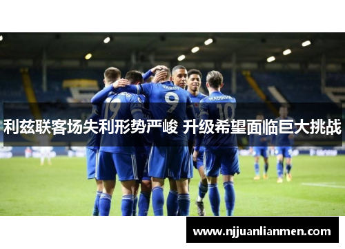 利兹联客场失利形势严峻 升级希望面临巨大挑战