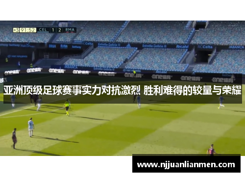 亚洲顶级足球赛事实力对抗激烈 胜利难得的较量与荣耀