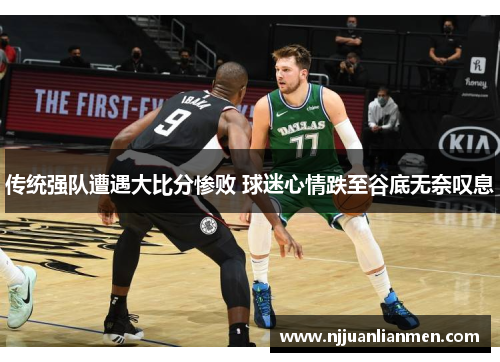 传统强队遭遇大比分惨败 球迷心情跌至谷底无奈叹息