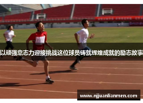 以顽强意志力迎接挑战这位球员铸就辉煌成就的励志故事
