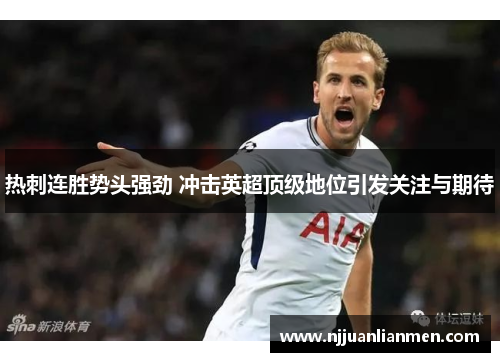 热刺连胜势头强劲 冲击英超顶级地位引发关注与期待