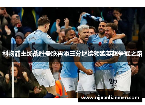利物浦主场战胜曼联再添三分继续领跑英超争冠之路