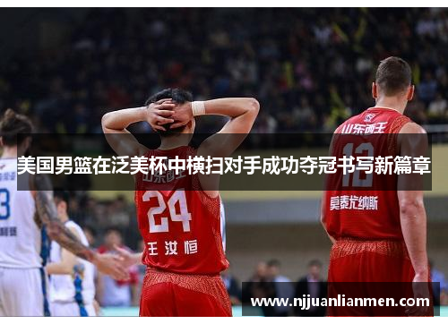 美国男篮在泛美杯中横扫对手成功夺冠书写新篇章