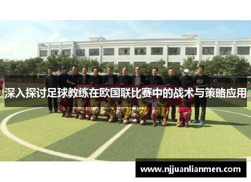 深入探讨足球教练在欧国联比赛中的战术与策略应用