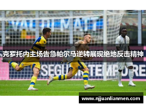 克罗托内主场告急帕尔马逆转展现绝地反击精神