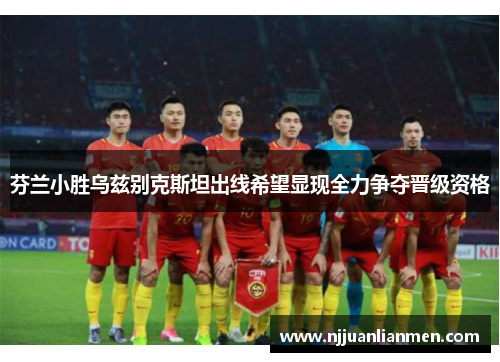 芬兰小胜乌兹别克斯坦出线希望显现全力争夺晋级资格
