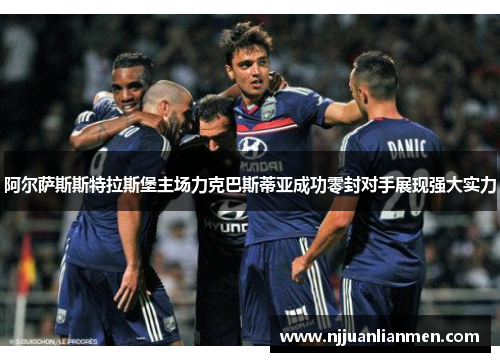 阿尔萨斯斯特拉斯堡主场力克巴斯蒂亚成功零封对手展现强大实力