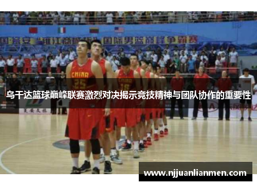 乌干达篮球巅峰联赛激烈对决揭示竞技精神与团队协作的重要性