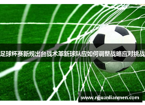 足球杯赛新规出台战术革新球队应如何调整战略应对挑战