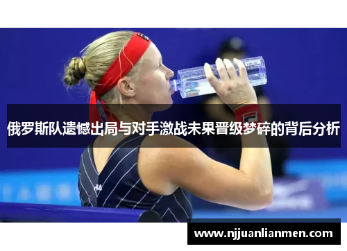 俄罗斯队遗憾出局与对手激战未果晋级梦碎的背后分析