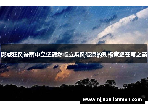 挪威狂风暴雨中皇堡巍然屹立乘风破浪的劲杨竞逐苍穹之巅