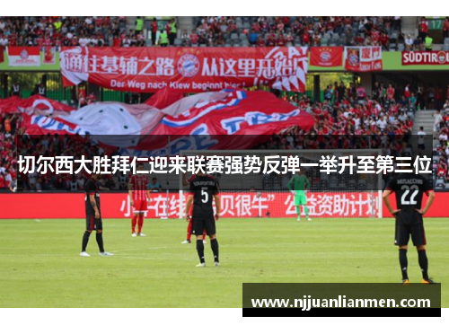 切尔西大胜拜仁迎来联赛强势反弹一举升至第三位