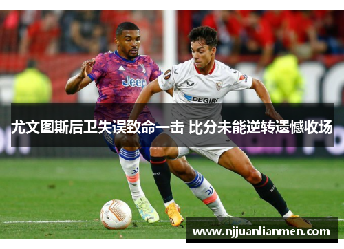 尤文图斯后卫失误致命一击 比分未能逆转遗憾收场