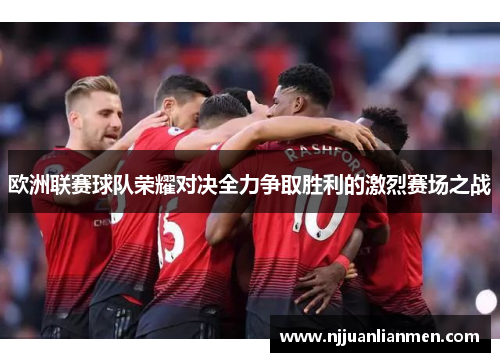 欧洲联赛球队荣耀对决全力争取胜利的激烈赛场之战
