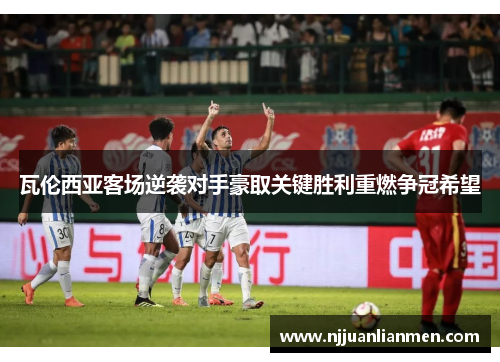 瓦伦西亚客场逆袭对手豪取关键胜利重燃争冠希望