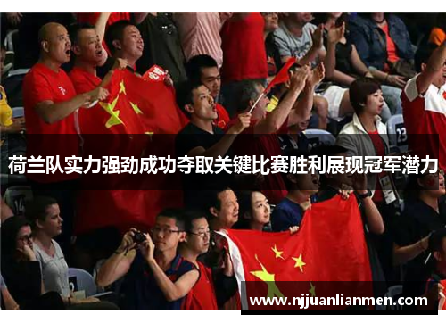 荷兰队实力强劲成功夺取关键比赛胜利展现冠军潜力