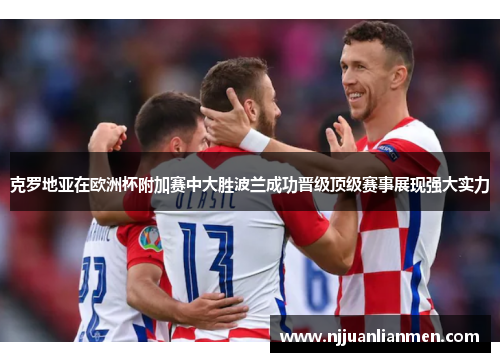 克罗地亚在欧洲杯附加赛中大胜波兰成功晋级顶级赛事展现强大实力