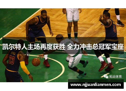 凯尔特人主场再度获胜 全力冲击总冠军宝座