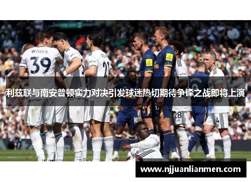 利兹联与南安普顿实力对决引发球迷热切期待争锋之战即将上演
