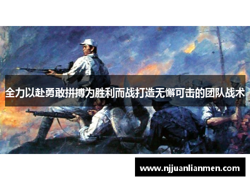 全力以赴勇敢拼搏为胜利而战打造无懈可击的团队战术