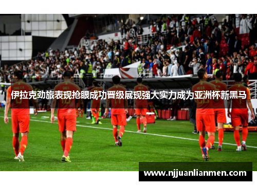 伊拉克劲旅表现抢眼成功晋级展现强大实力成为亚洲杯新黑马