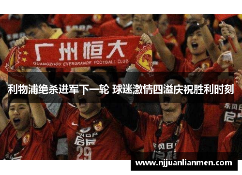 利物浦绝杀进军下一轮 球迷激情四溢庆祝胜利时刻