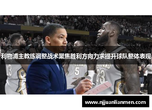 利物浦主教练调整战术聚焦胜利方向力求提升球队整体表现