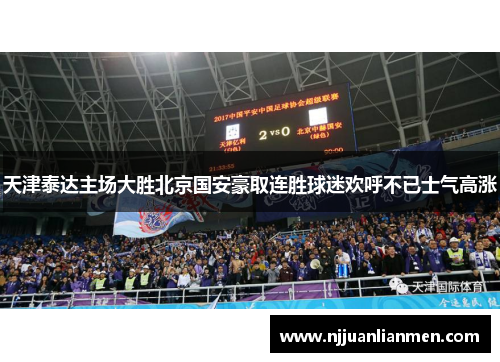 天津泰达主场大胜北京国安豪取连胜球迷欢呼不已士气高涨
