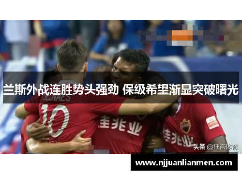 兰斯外战连胜势头强劲 保级希望渐显突破曙光