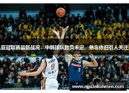 亚冠联赛最新战况：中韩球队胜负未定，悬念依旧引人关注