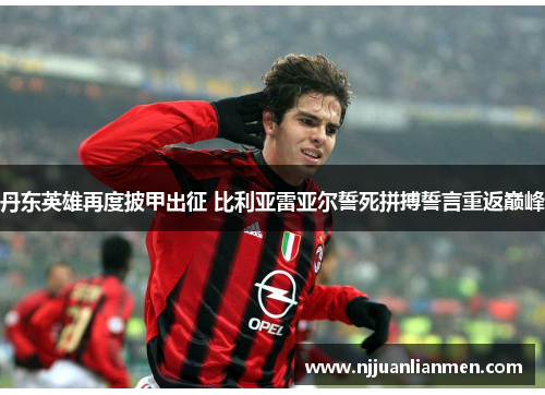丹东英雄再度披甲出征 比利亚雷亚尔誓死拼搏誓言重返巅峰