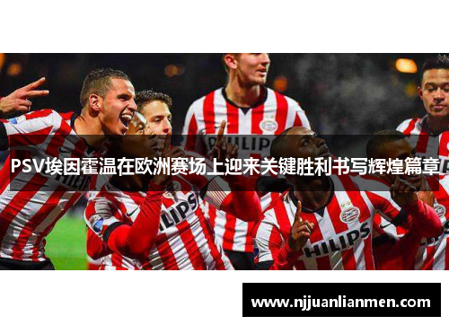 PSV埃因霍温在欧洲赛场上迎来关键胜利书写辉煌篇章