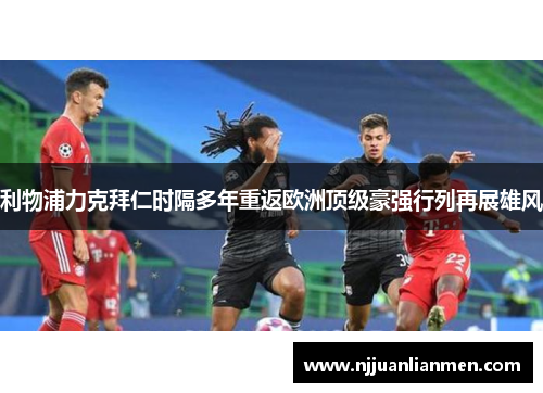 利物浦力克拜仁时隔多年重返欧洲顶级豪强行列再展雄风